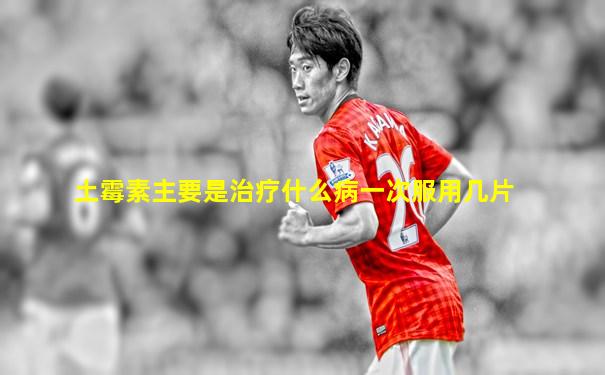 土霉素主要是治疗什么病一次服用几片