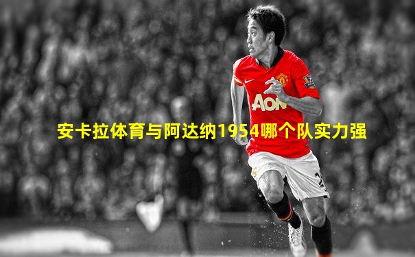 安卡拉体育与阿达纳1954哪个队实力强