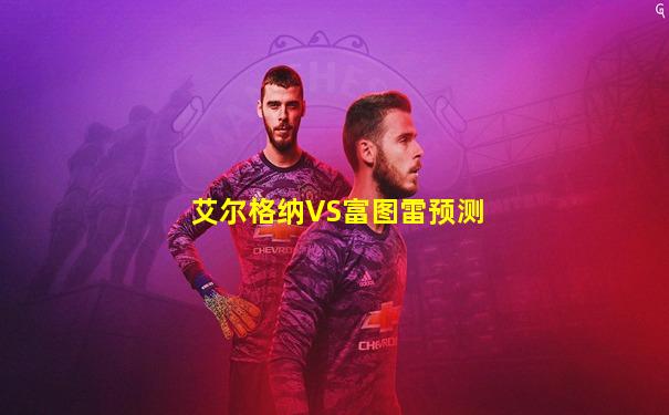 艾尔格纳VS富图雷预测