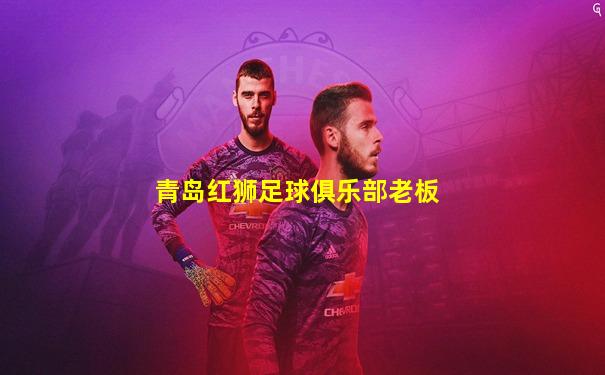 青岛红狮足球俱乐部老板