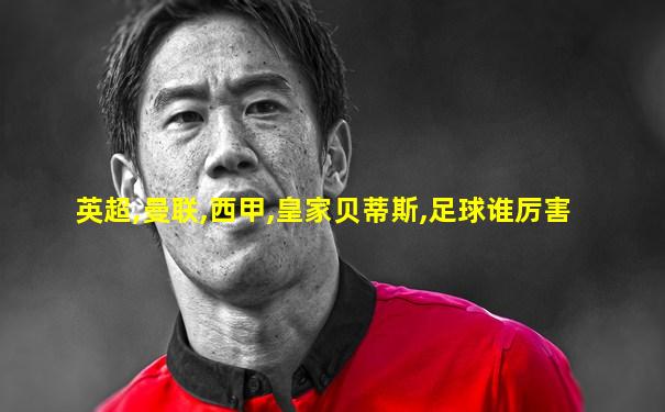英超,曼联,西甲,皇家贝蒂斯,足球谁厉害